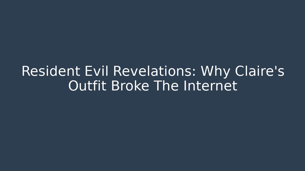 Resident Evil Revelations: Why Claire's Outfit Broke The Internet
