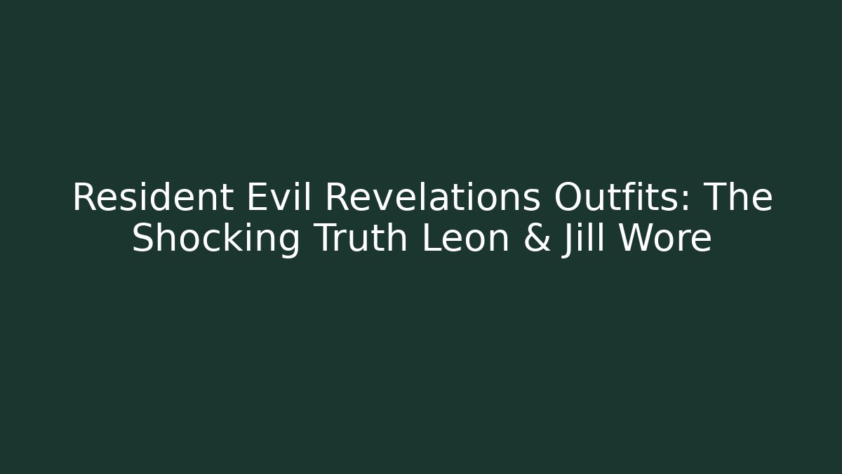 Resident Evil Revelations Outfits: The Shocking Truth Leon & Jill Wore
