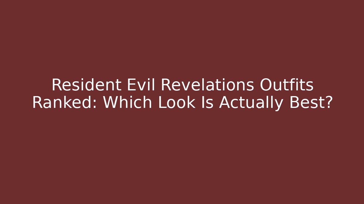 Resident Evil Revelations Outfits Ranked: Which Look Is Actually Best?