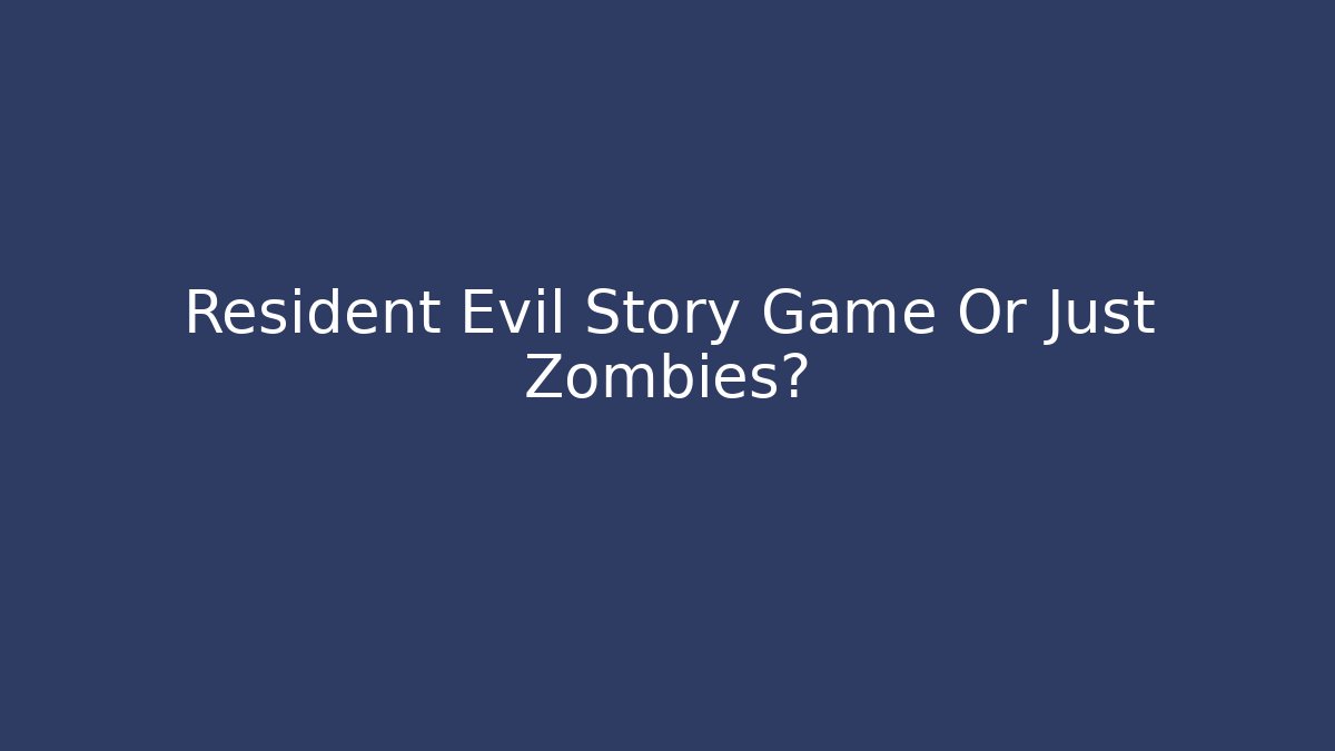 Resident Evil Story Game Or Just Zombies?