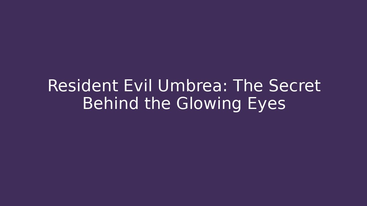 Resident Evil Umbrea: The Secret Behind the Glowing Eyes
