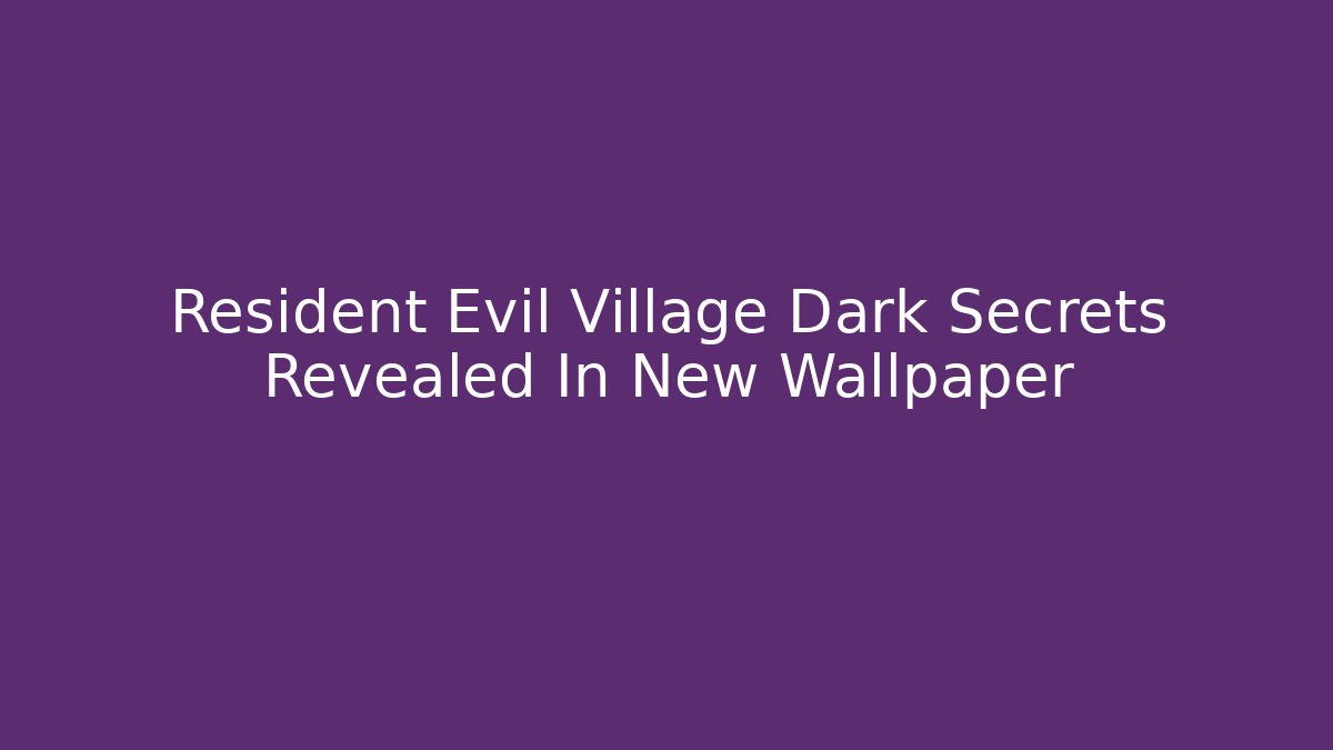 Resident Evil Village Dark Secrets Revealed In New Wallpaper