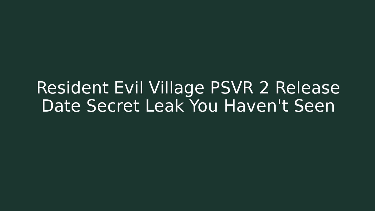 Resident Evil Village PSVR 2 Release Date Secret Leak You Haven't Seen