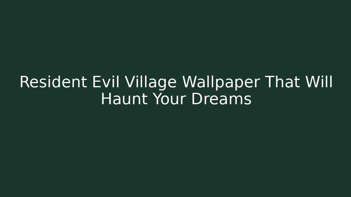 Resident Evil Village Wallpaper That Will Haunt Your Dreams
