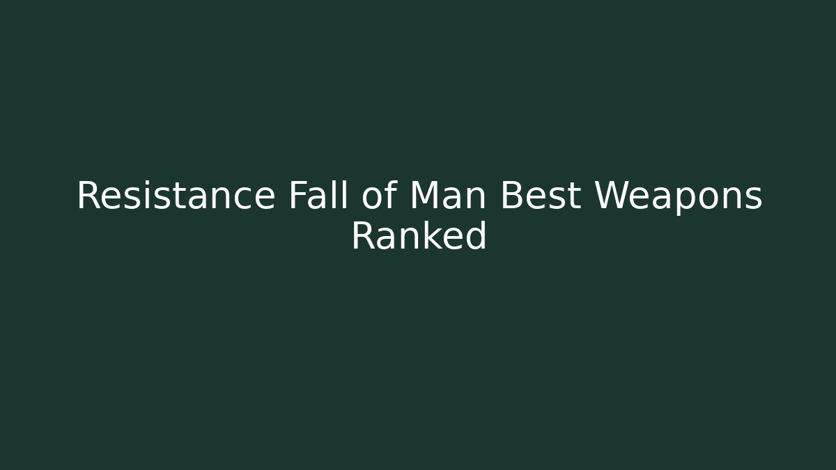 Resistance Fall of Man Best Weapons Ranked