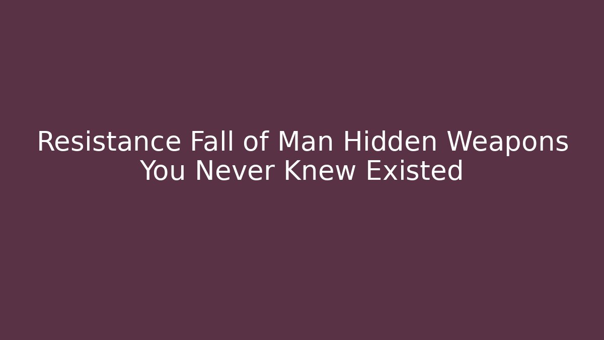 Resistance Fall of Man Hidden Weapons You Never Knew Existed