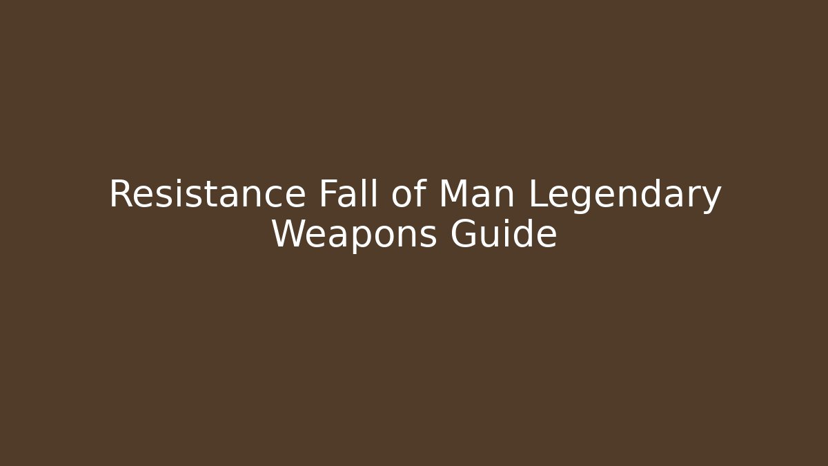 Resistance Fall of Man Legendary Weapons Guide