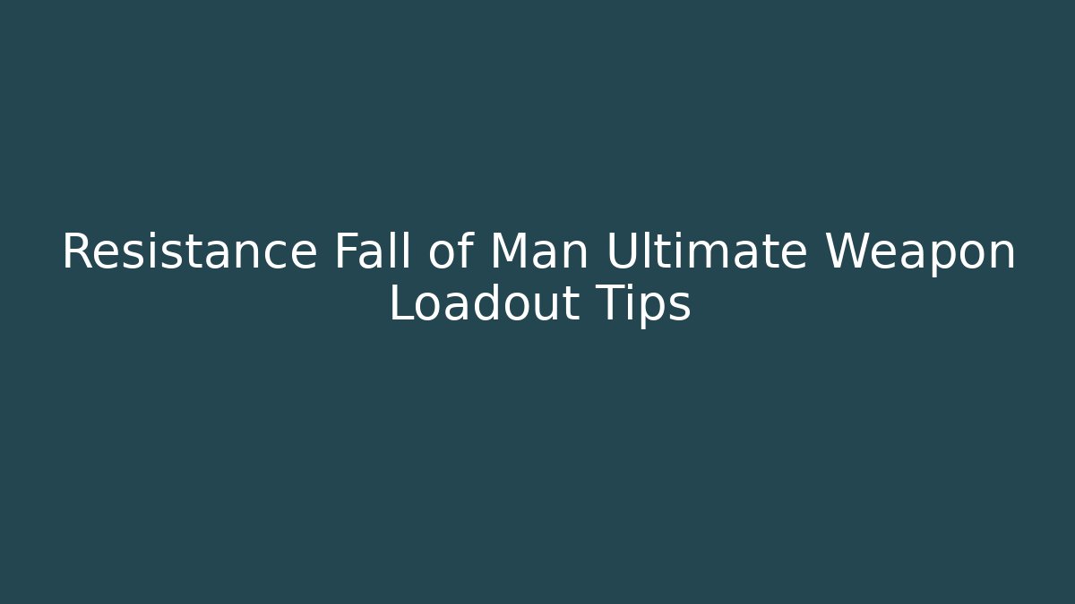 Resistance Fall of Man Ultimate Weapon Loadout Tips