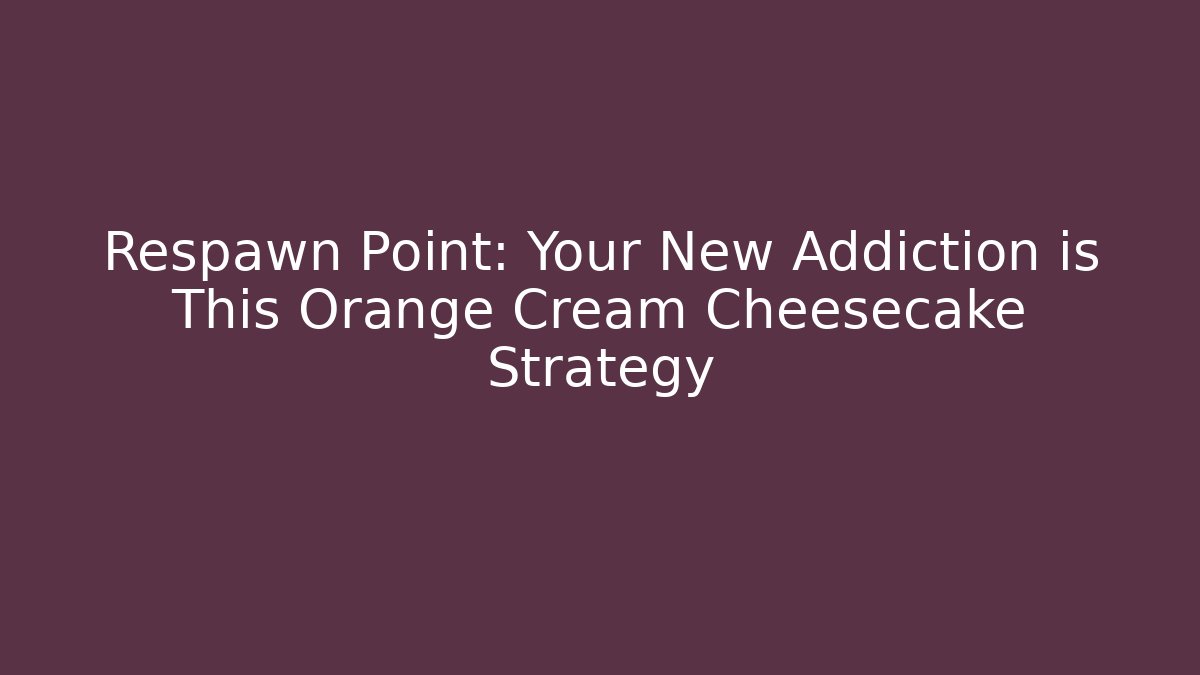 Respawn Point: Your New Addiction is This Orange Cream Cheesecake Strategy