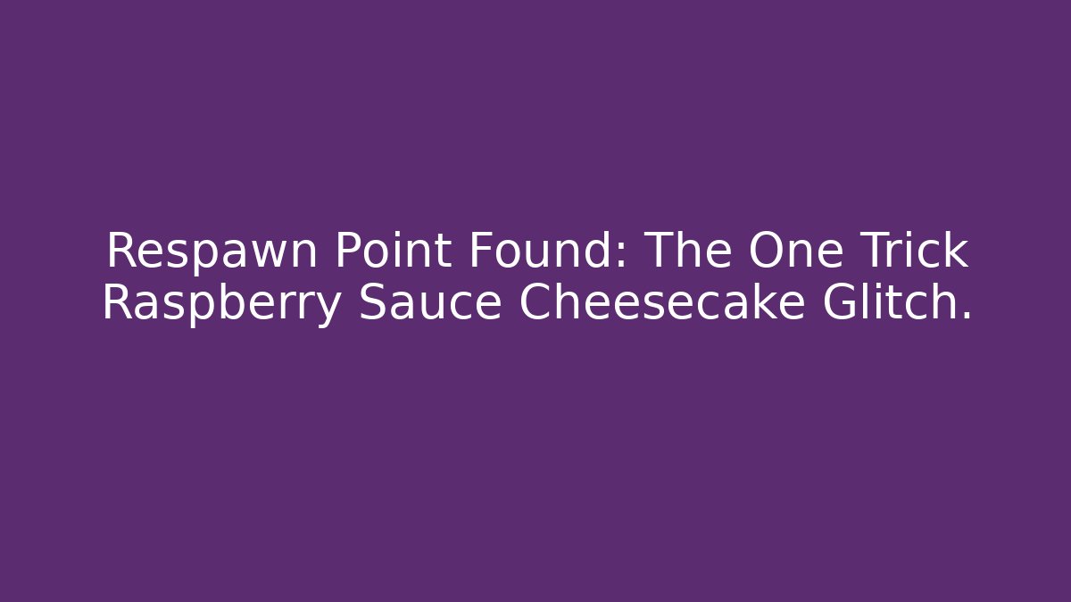 Respawn Point Found: The One Trick Raspberry Sauce Cheesecake Glitch.