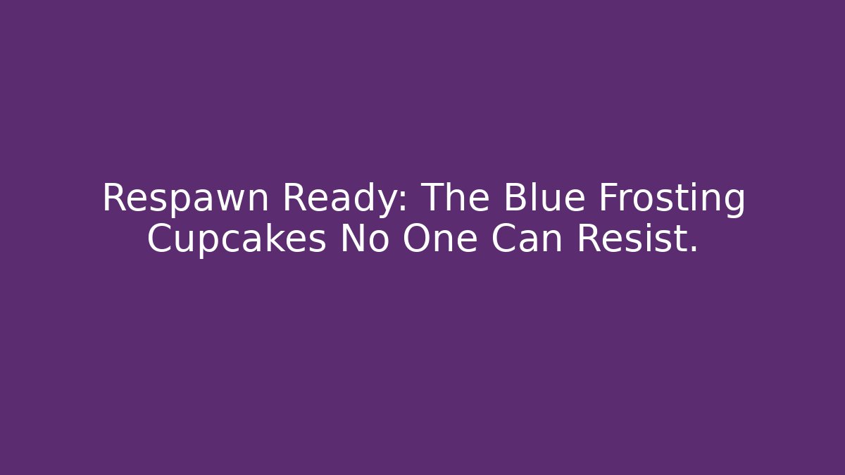 Respawn Ready: The Blue Frosting Cupcakes No One Can Resist.