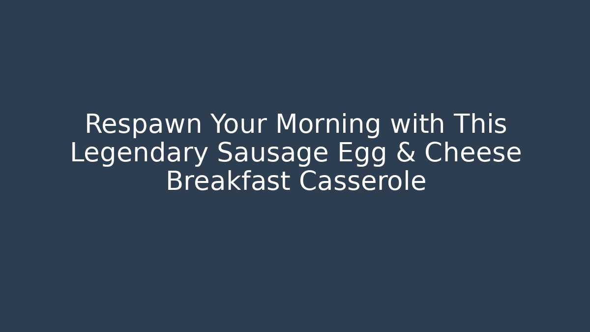 Respawn Your Morning with This Legendary Sausage Egg & Cheese Breakfast Casserole