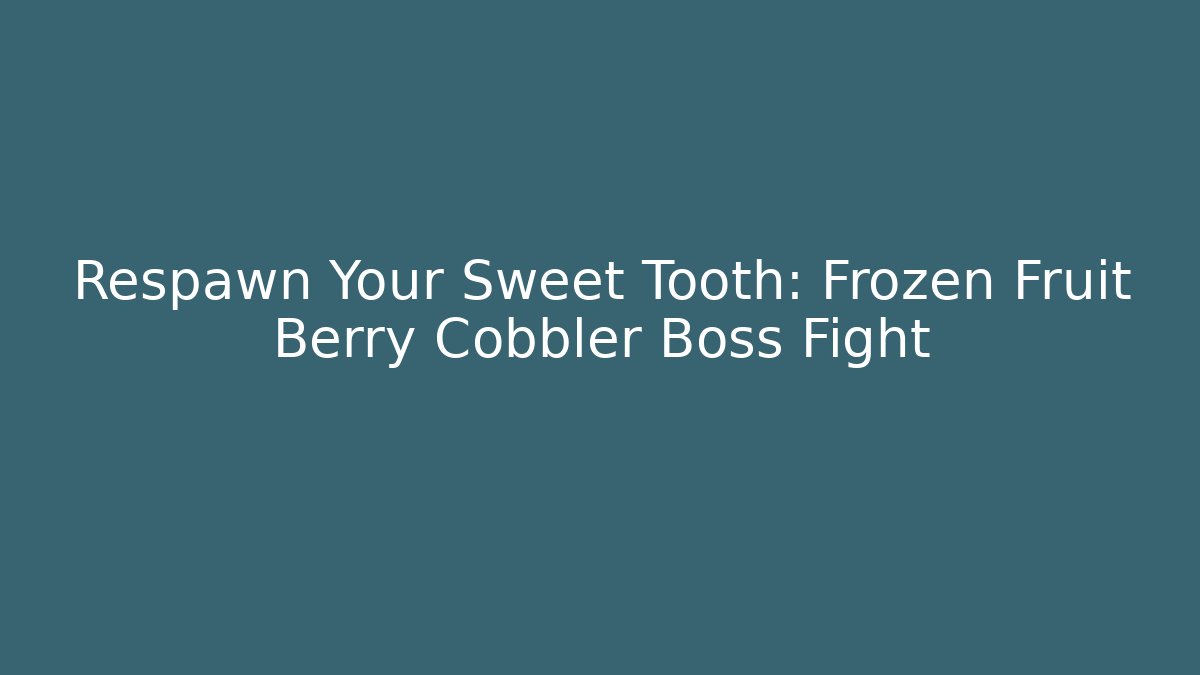 Respawn Your Sweet Tooth: Frozen Fruit Berry Cobbler Boss Fight