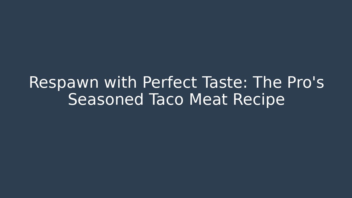 Respawn with Perfect Taste: The Pro's Seasoned Taco Meat Recipe