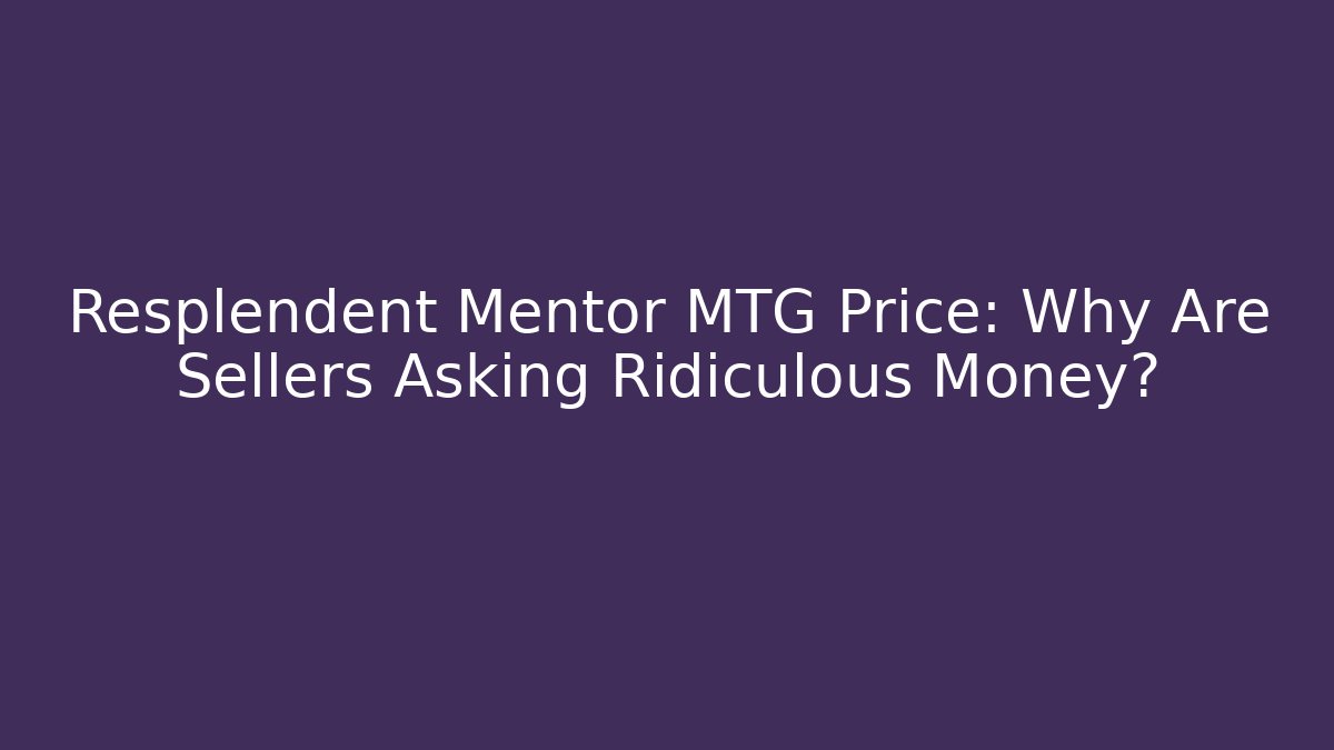 Resplendent Mentor MTG Price: Why Are Sellers Asking Ridiculous Money?