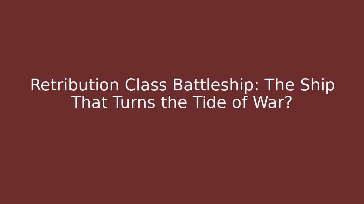 Retribution Class Battleship: The Ship That Turns the Tide of War?