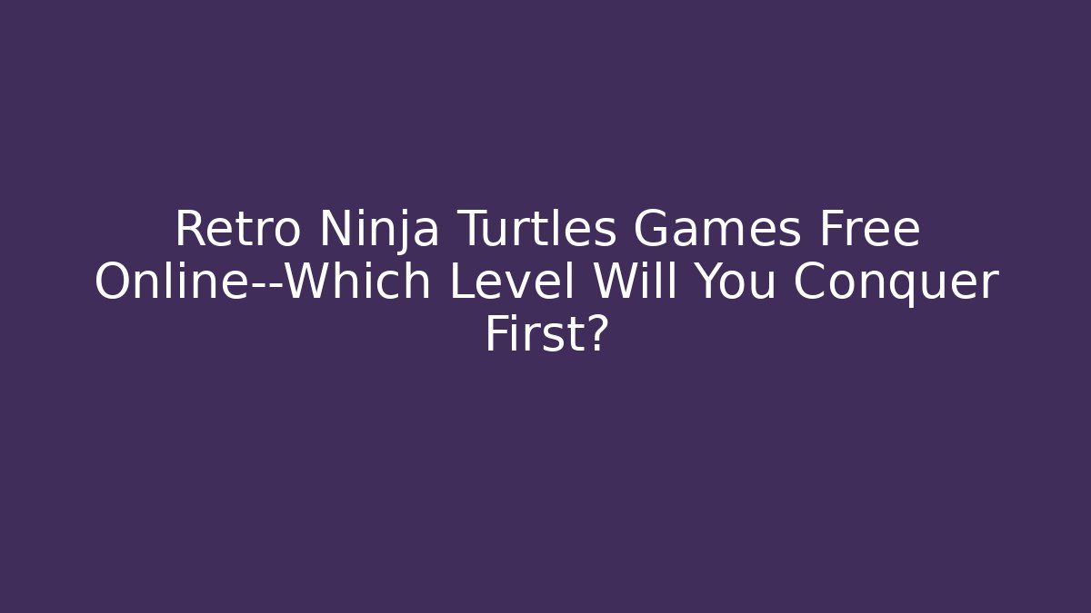 Retro Ninja Turtles Games Free Online—Which Level Will You Conquer First? - Felix Cat Insurance
