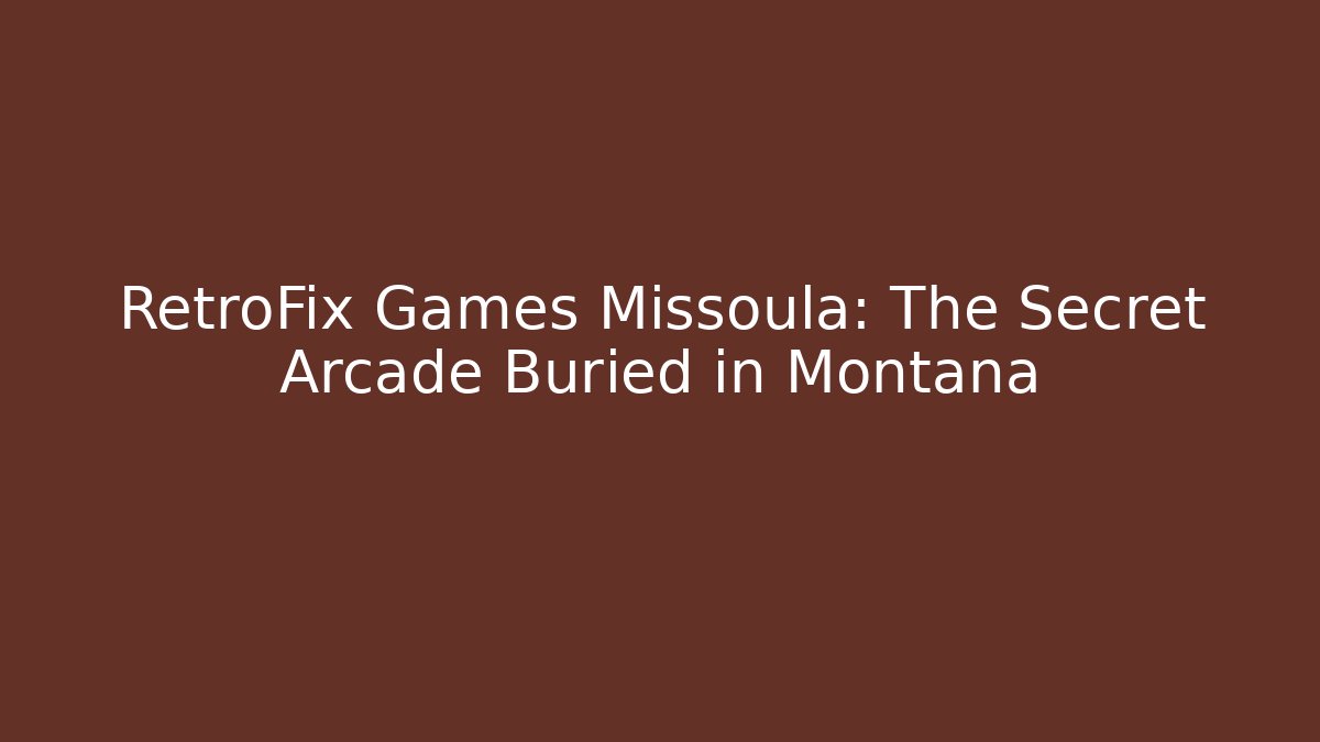 RetroFix Games Missoula: The Secret Arcade Buried in Montana