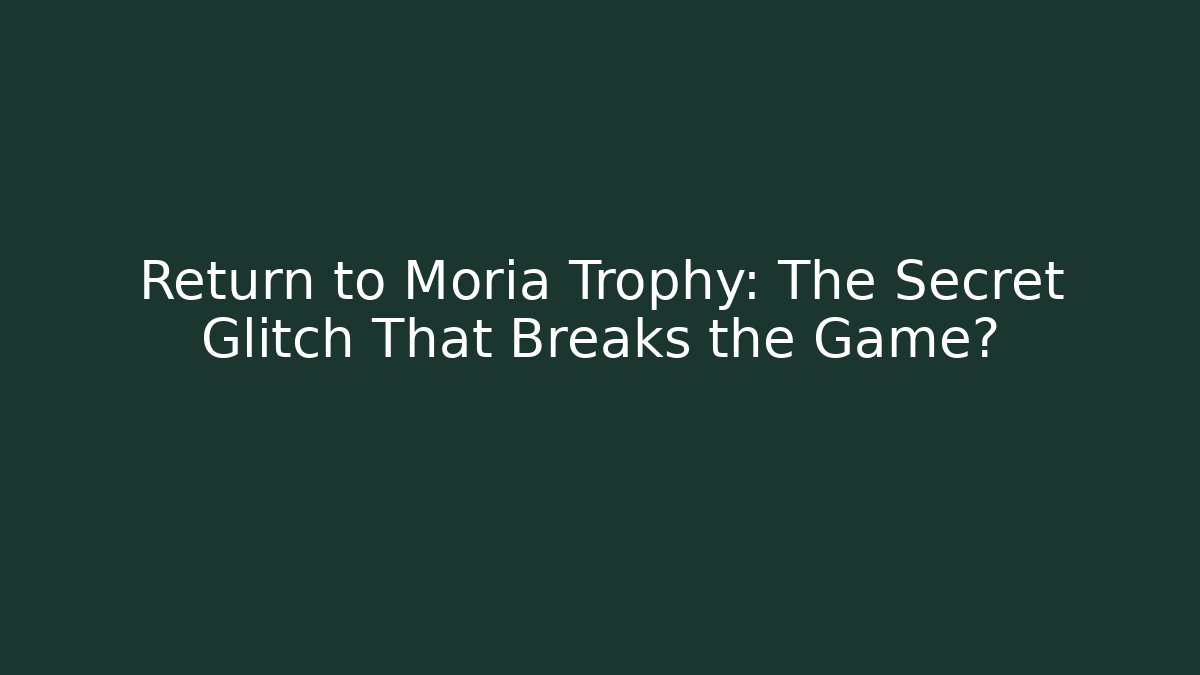 Return to Moria Trophy: The Secret Glitch That Breaks the Game?