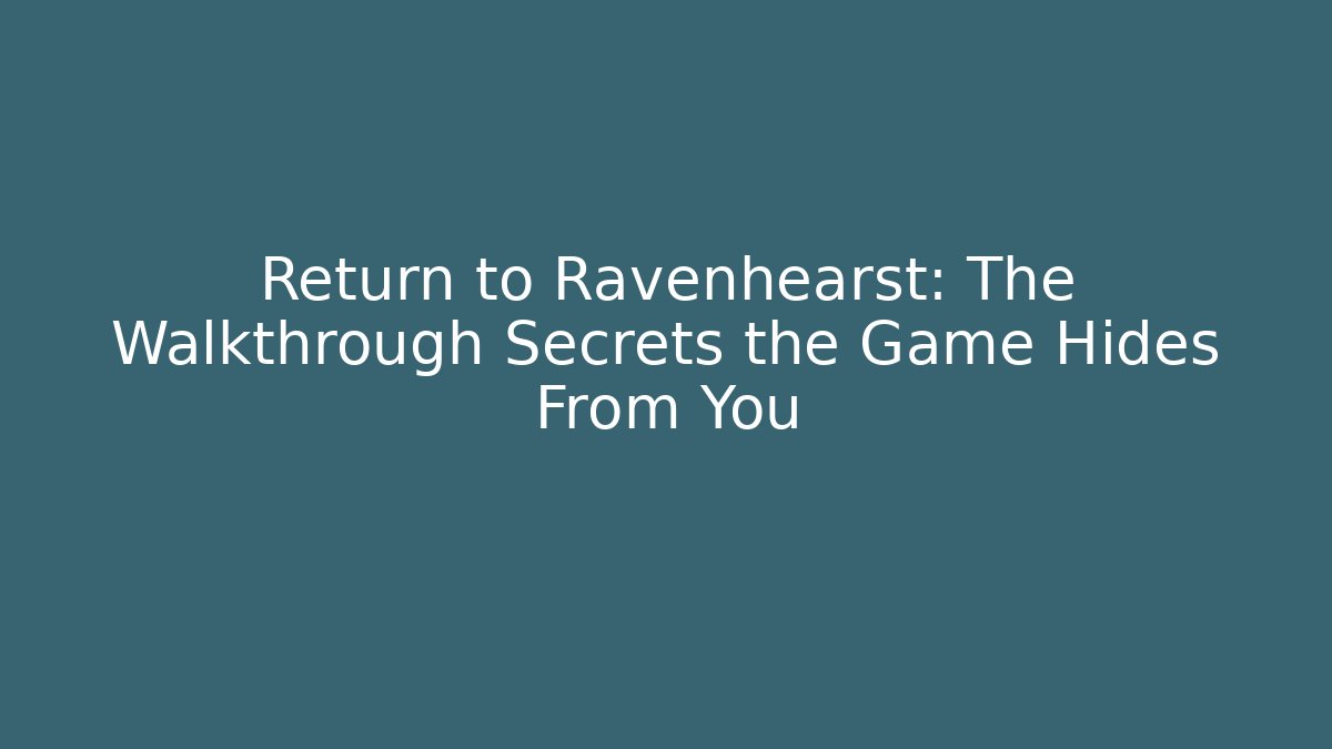 Return to Ravenhearst: The Walkthrough Secrets the Game Hides From You