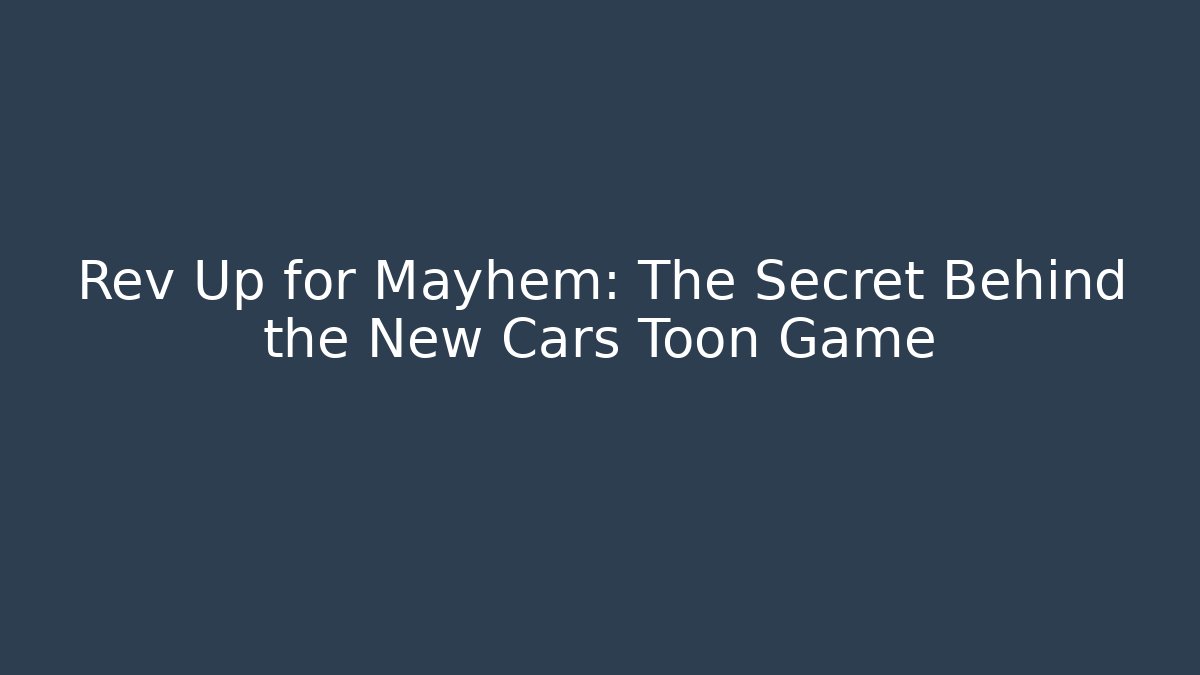 Rev Up for Mayhem: The Secret Behind the New Cars Toon Game