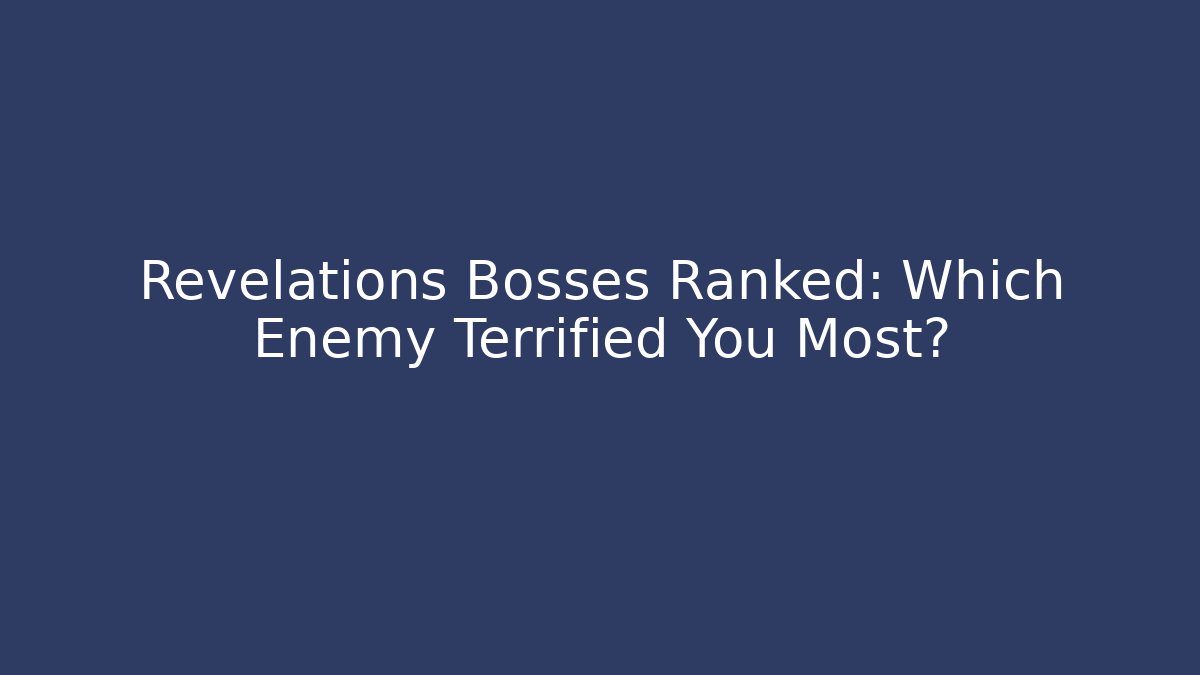 Revelations Bosses Ranked: Which Enemy Terrified You Most?