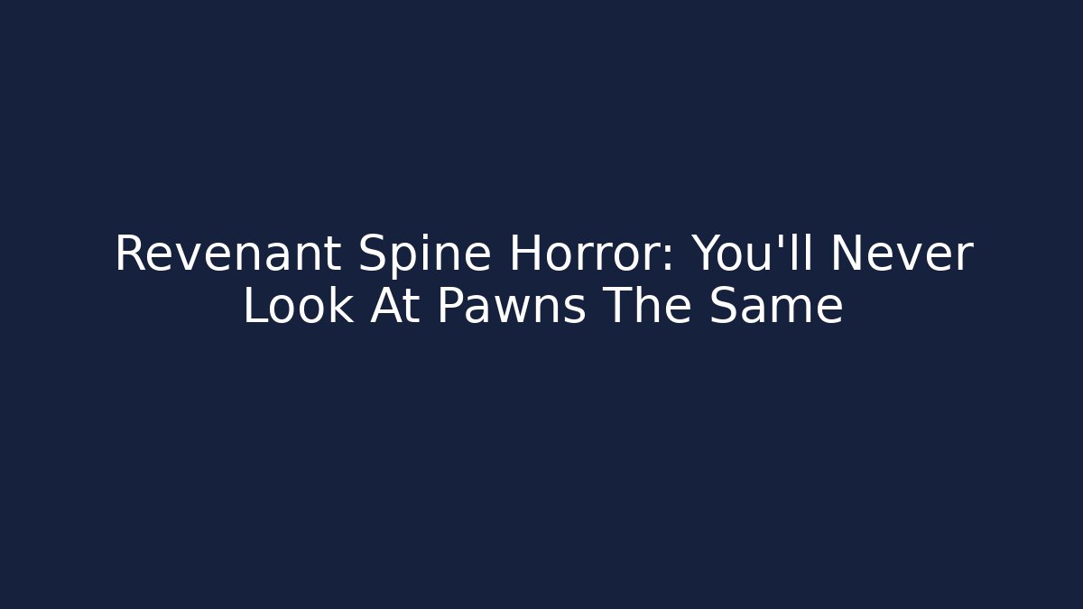 Revenant Spine Horror: You'll Never Look At Pawns The Same