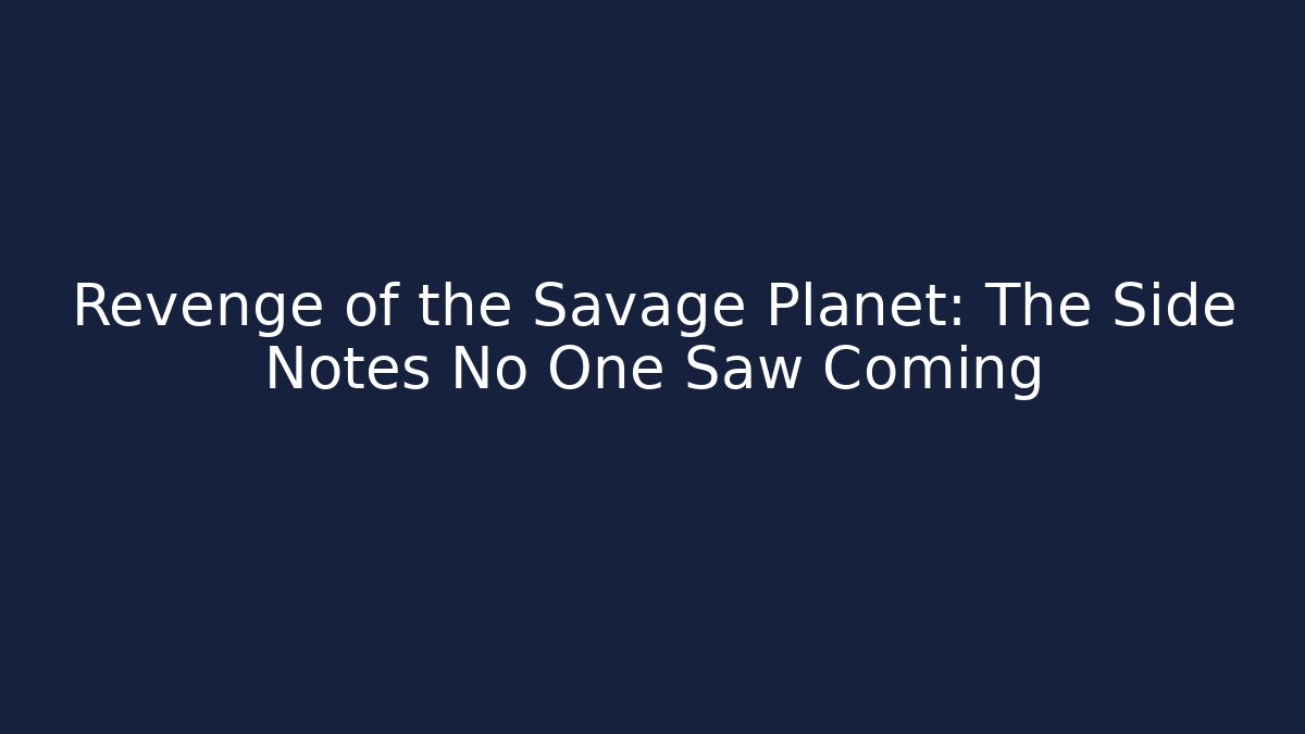 Revenge of the Savage Planet: The Side Notes No One Saw Coming