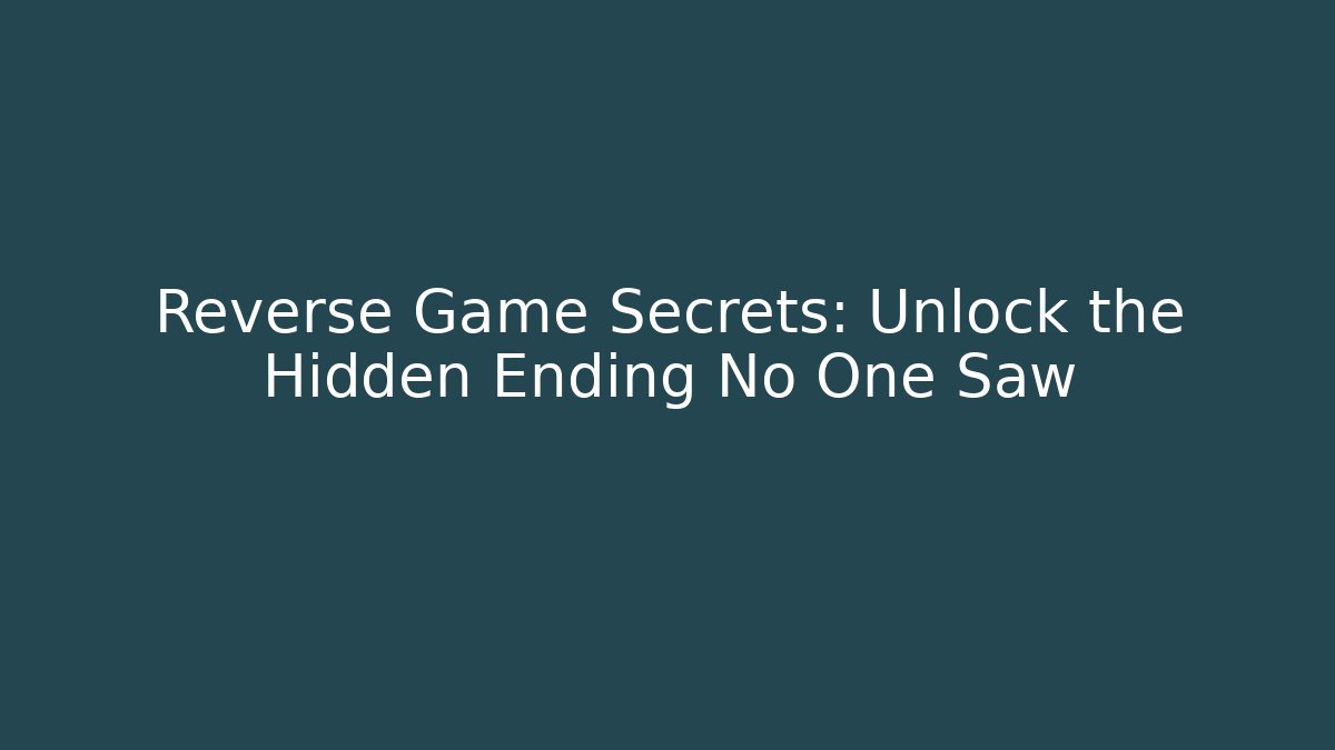Reverse Game Secrets: Unlock the Hidden Ending No One Saw