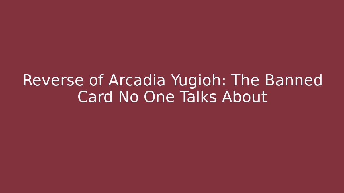Reverse of Arcadia Yugioh: The Banned Card No One Talks About