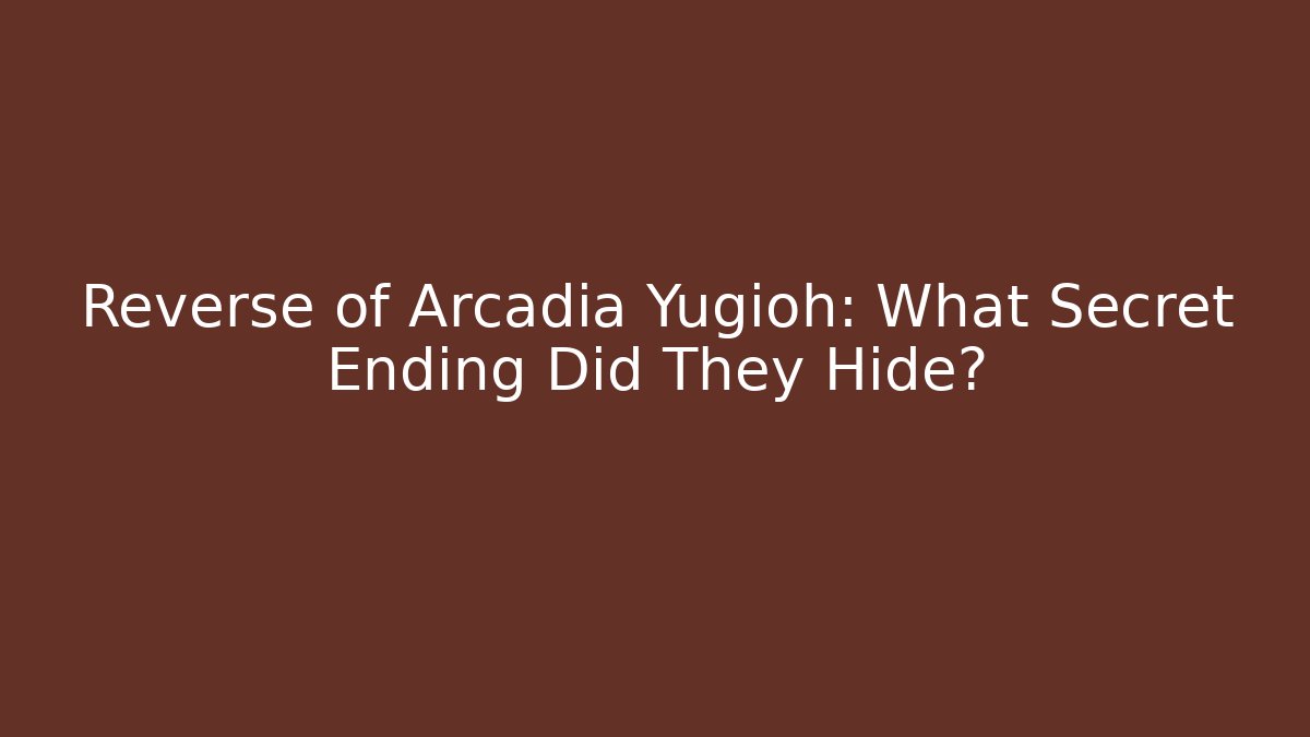 Reverse of Arcadia Yugioh: What Secret Ending Did They Hide?