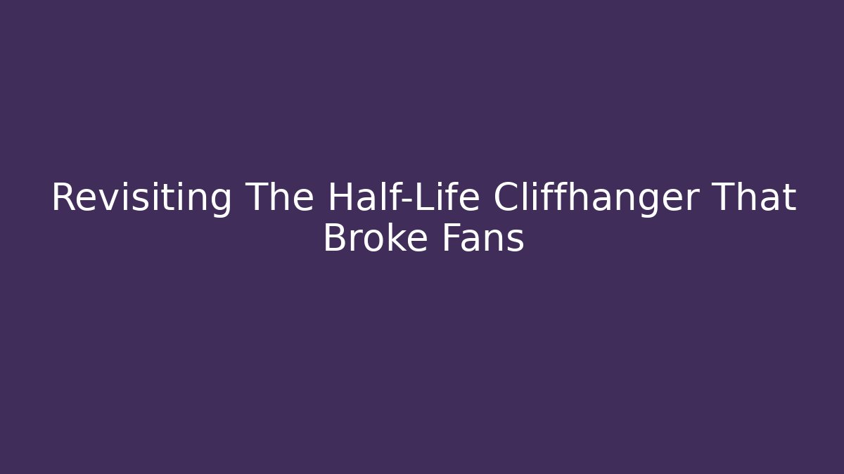 Revisiting The Half-Life Cliffhanger That Broke Fans