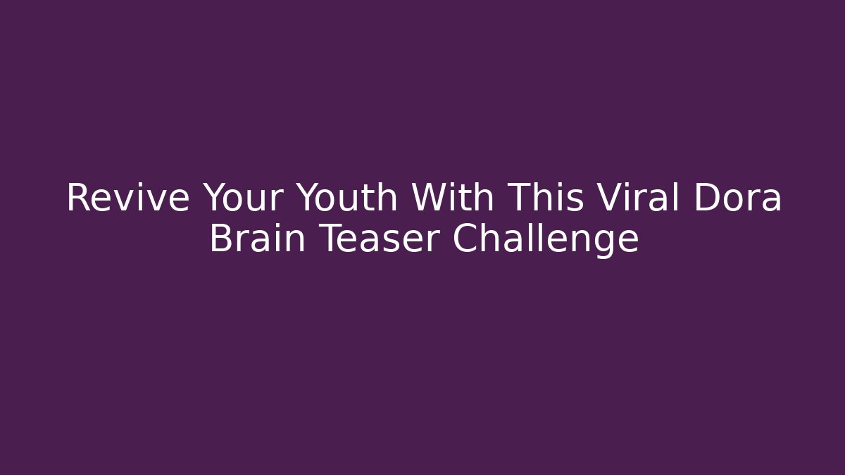 Revive Your Youth With This Viral Dora Brain Teaser Challenge - Felix Cat Insurance