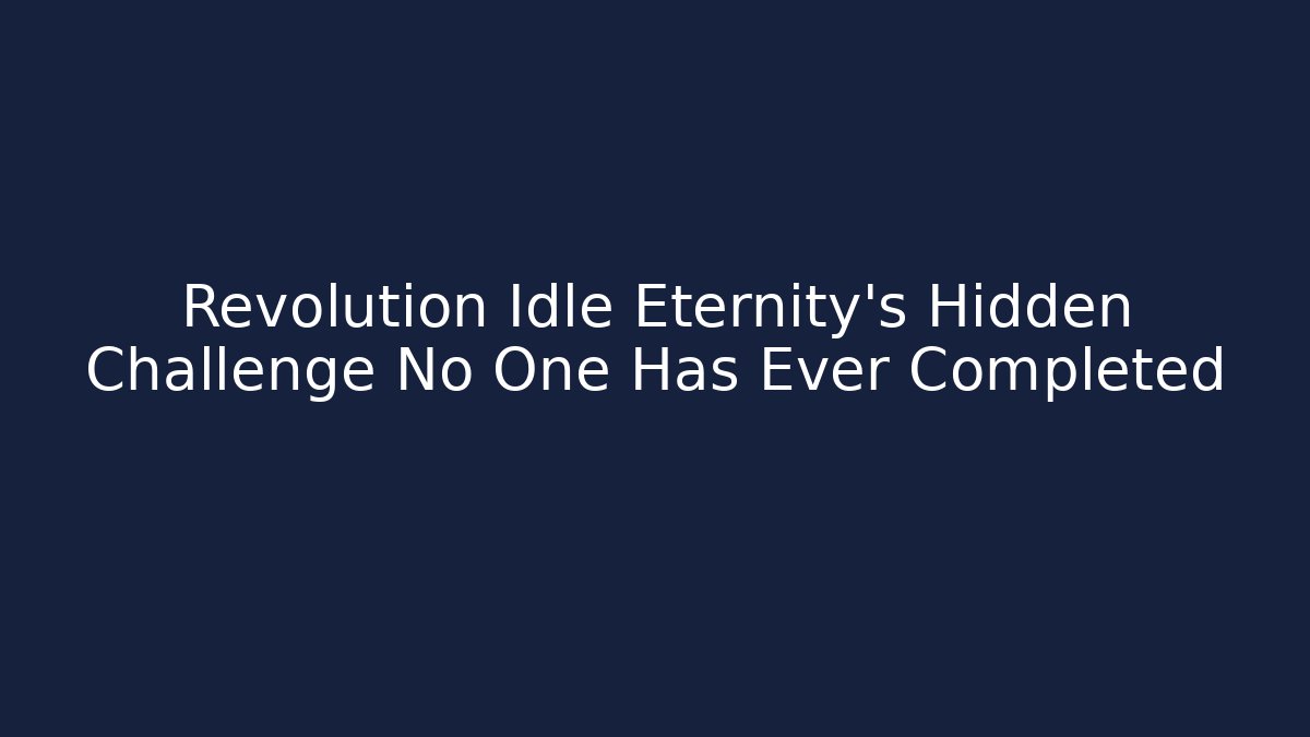 Revolution Idle Eternity's Hidden Challenge No One Has Ever Completed