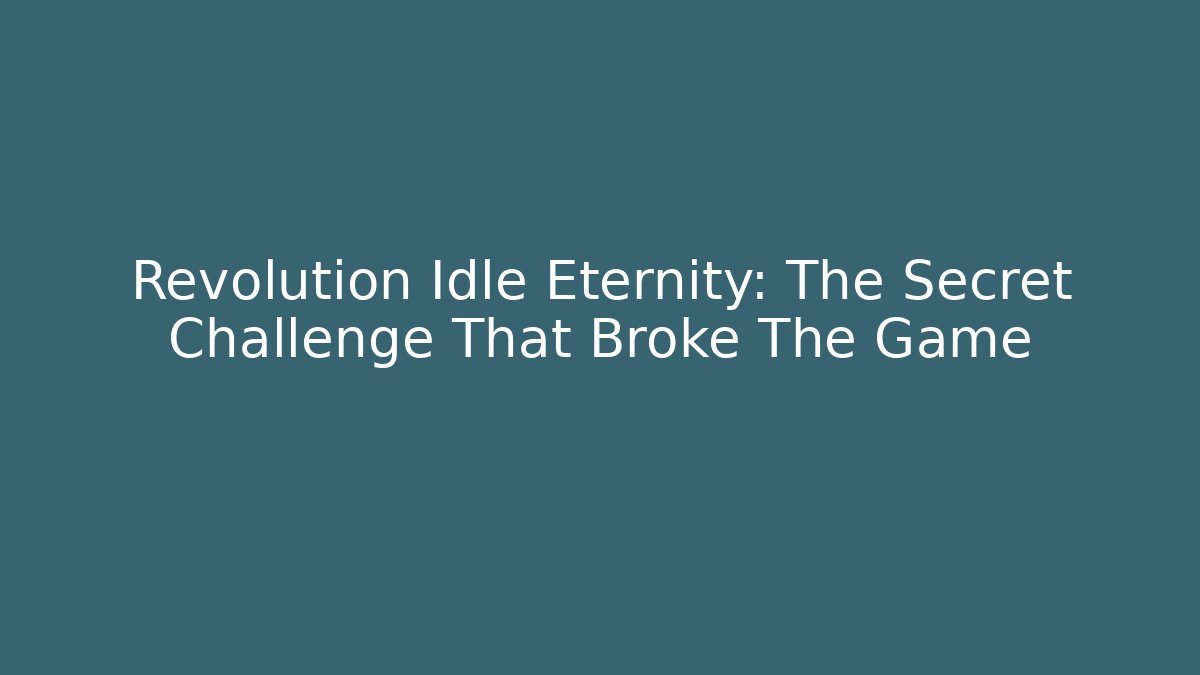 Revolution Idle Eternity: The Secret Challenge That Broke The Game