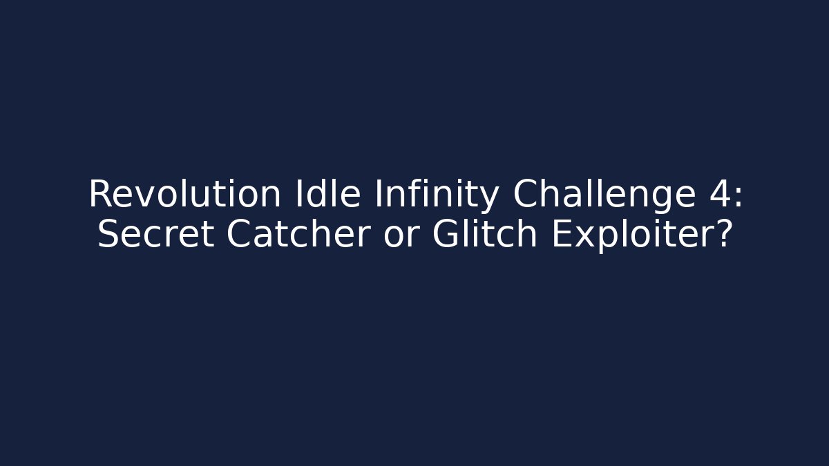 Revolution Idle Infinity Challenge 4: Secret Catcher or Glitch Exploiter?