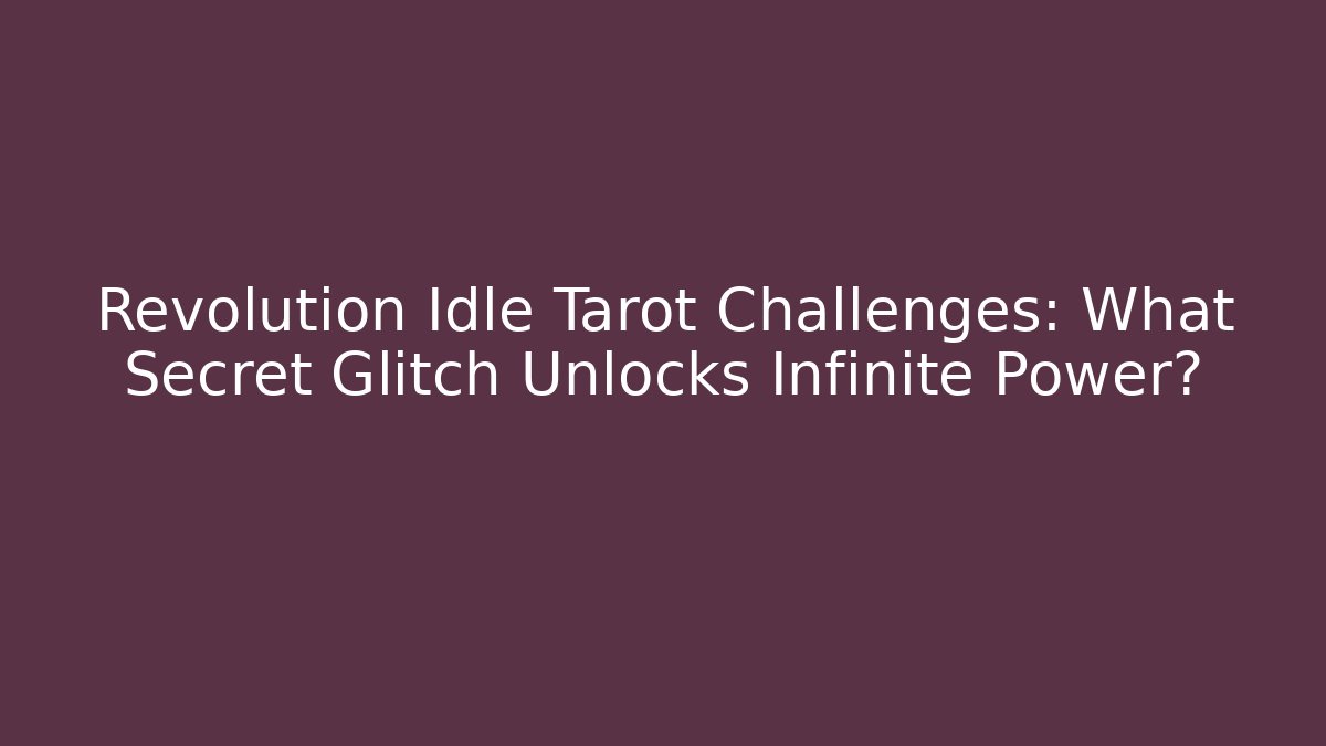 Revolution Idle Tarot Challenges: What Secret Glitch Unlocks Infinite Power?