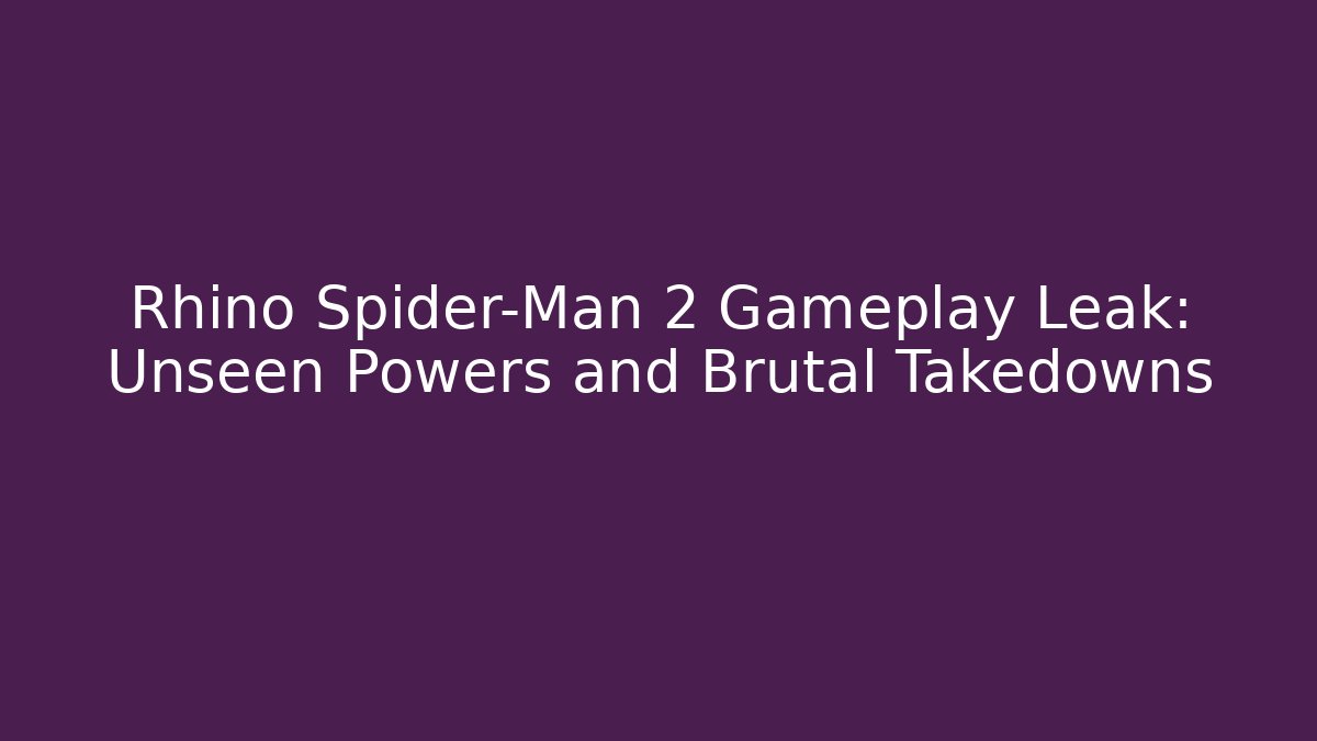 Rhino Spider-Man 2 Gameplay Leak: Unseen Powers and Brutal Takedowns