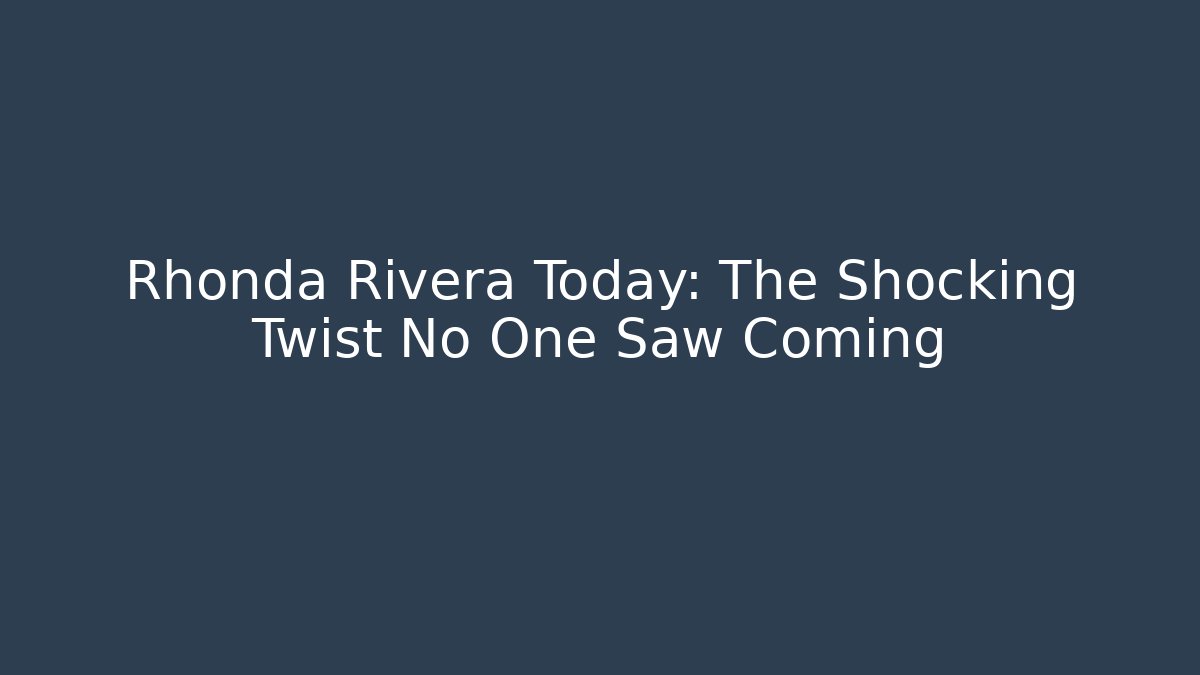Rhonda Rivera Today: The Shocking Twist No One Saw Coming