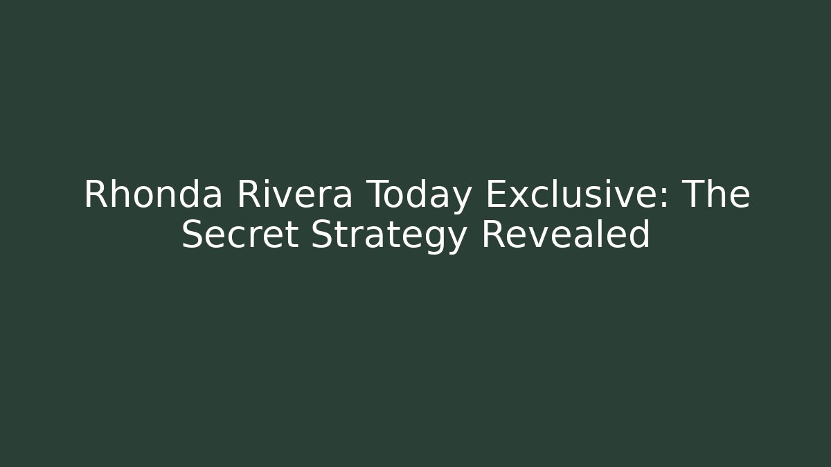 Rhonda Rivera Today Exclusive: The Secret Strategy Revealed