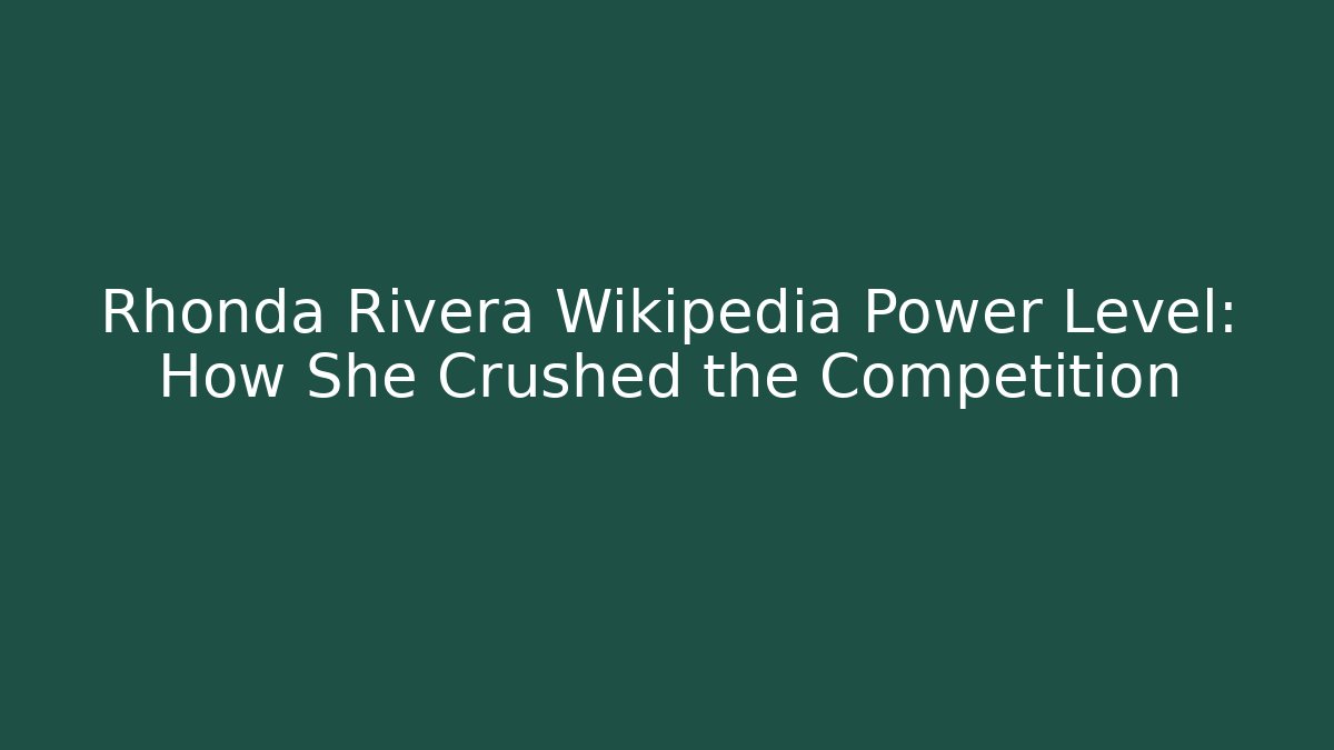 Rhonda Rivera Wikipedia Power Level: How She Crushed the Competition