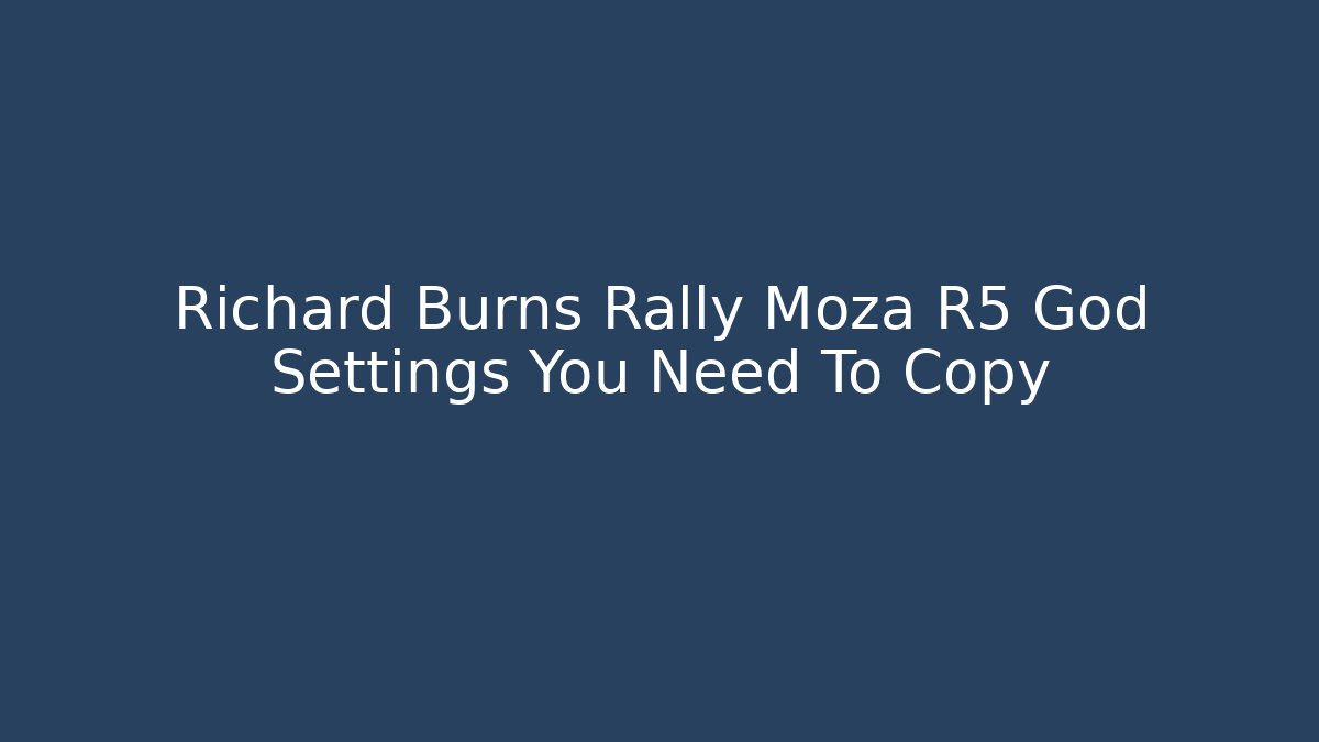 Richard Burns Rally Moza R5 God Settings You Need To Copy