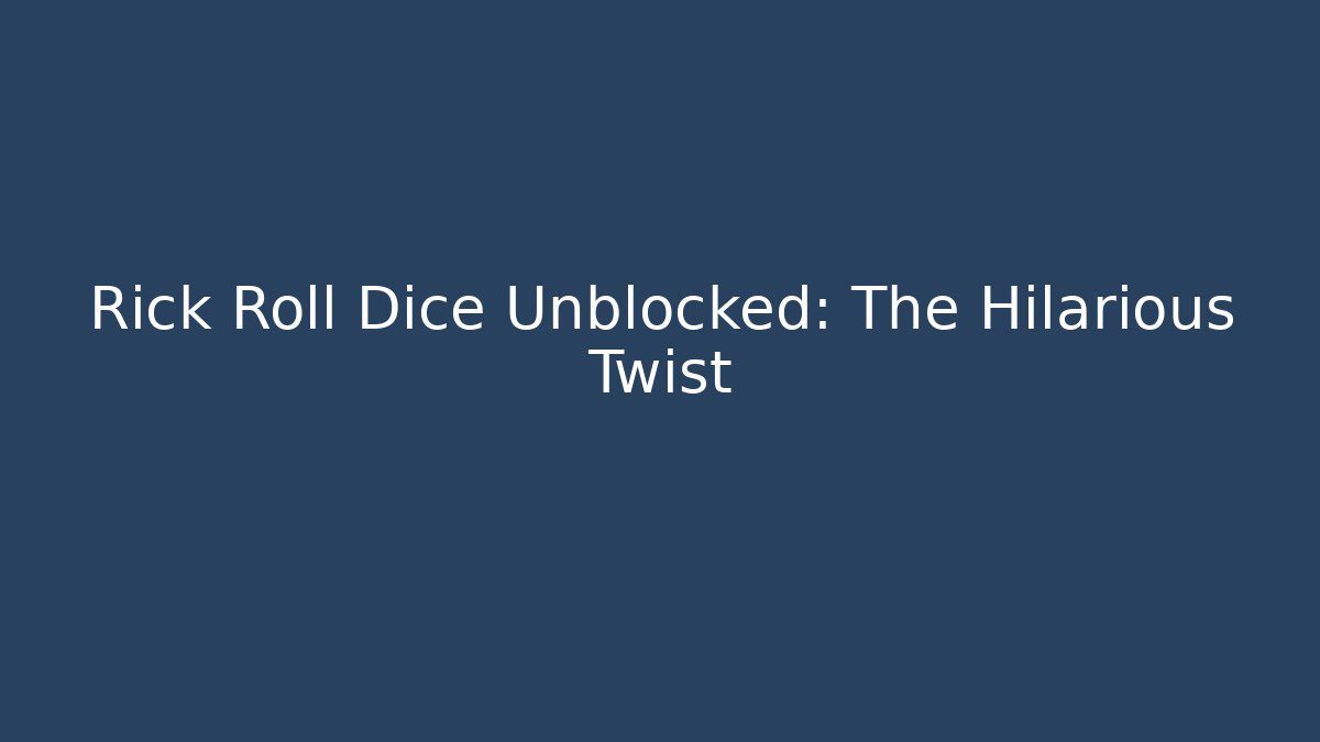 Rick Roll Dice Unblocked: The Hilarious Twist - Felix Cat Insurance