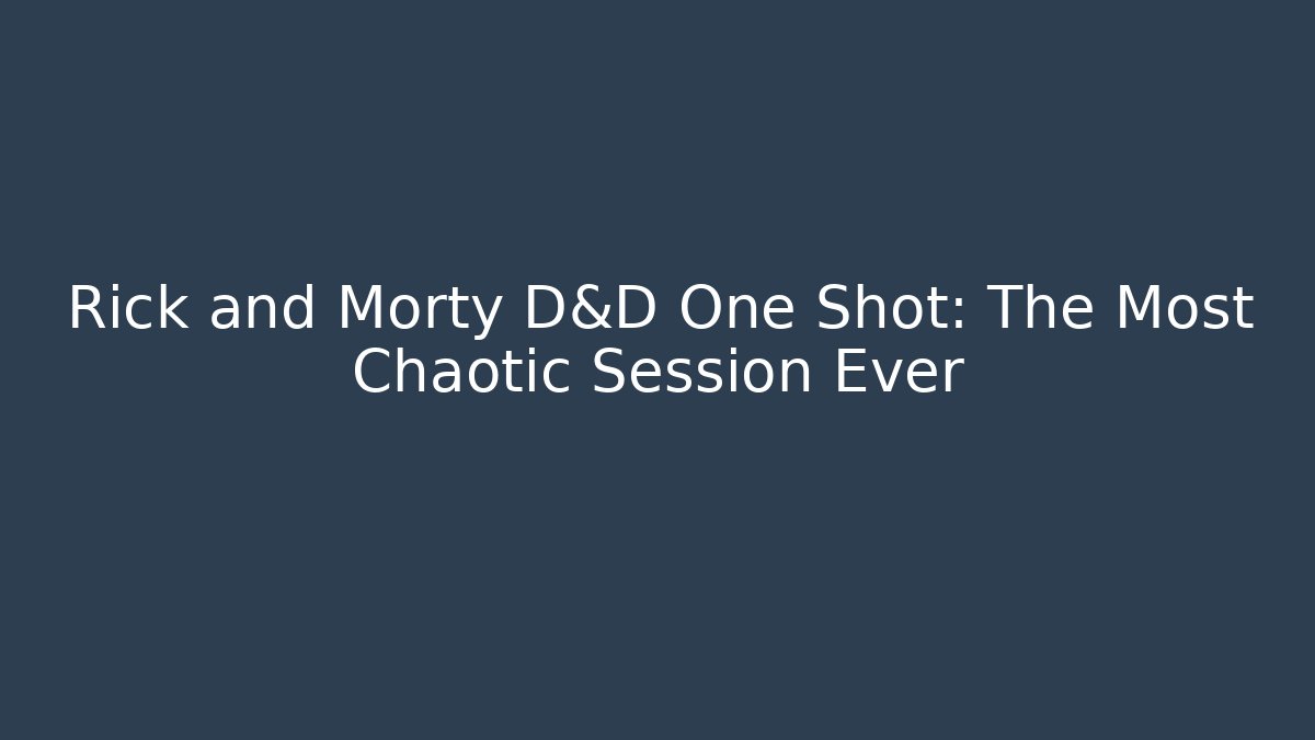 Rick and Morty D&D One Shot: The Most Chaotic Session Ever