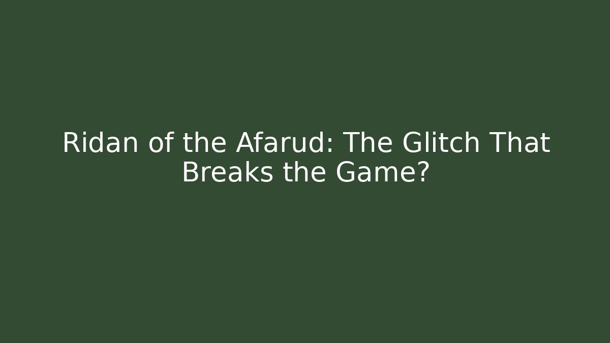 Ridan of the Afarud: The Glitch That Breaks the Game?