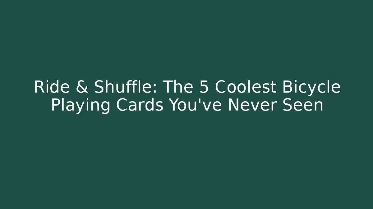 Ride & Shuffle: The 5 Coolest Bicycle Playing Cards You’ve Never Seen