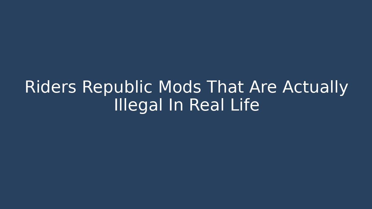 Riders Republic Mods That Are Actually Illegal In Real Life