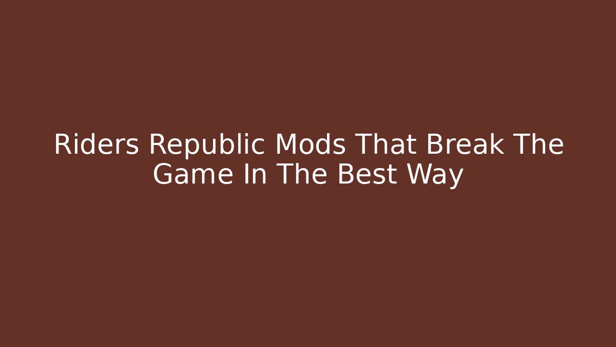 Riders Republic Mods That Break The Game In The Best Way