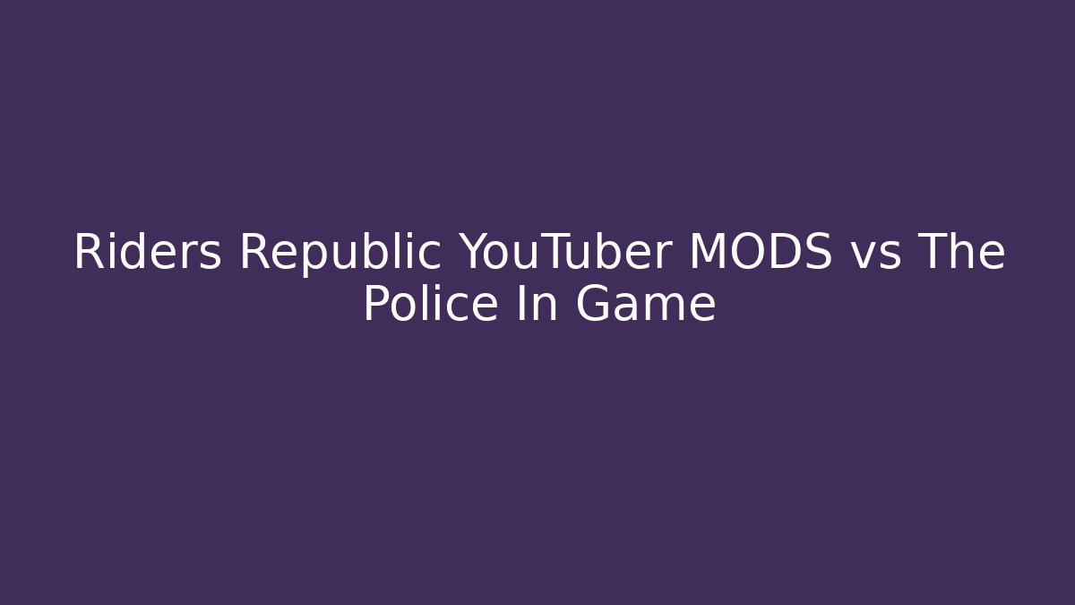Riders Republic YouTuber MODS vs The Police In Game