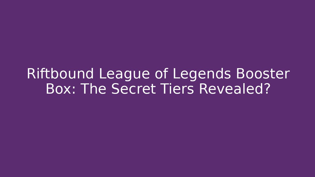 Riftbound League of Legends Booster Box: The Secret Tiers Revealed?